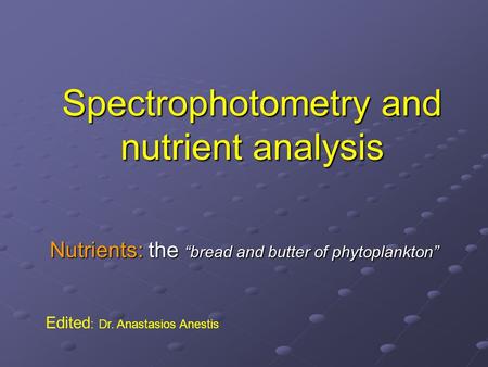 Spectrophotometry and nutrient analysis Nutrients: the “bread and butter of phytoplankton” Edited : Dr. Anastasios Anestis.