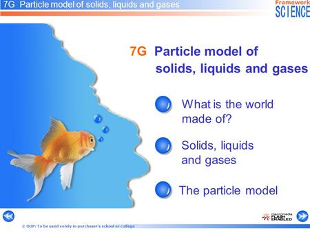 © OUP: To be used solely in purchaser’s school or college 7G Particle model of solids, liquids and gases What is the world made of? Solids, liquids and.