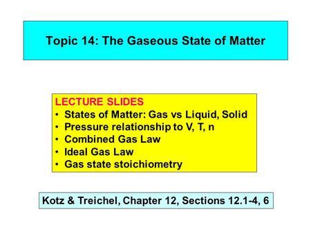 Topic 14: The Gaseous State of Matter LECTURE SLIDES States of Matter: Gas vs Liquid, Solid Pressure relationship to V, T, n Combined Gas Law Ideal Gas.