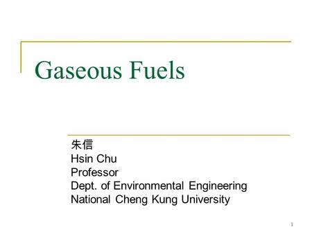 Gaseous Fuels 朱信 Hsin Chu Professor Dept. of Environmental Engineering