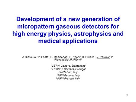1 Development of a new generation of micropattern gaseous detectors for high energy physics, astrophysics and medical applications A.Di Mauro, 1 P. Fonte.