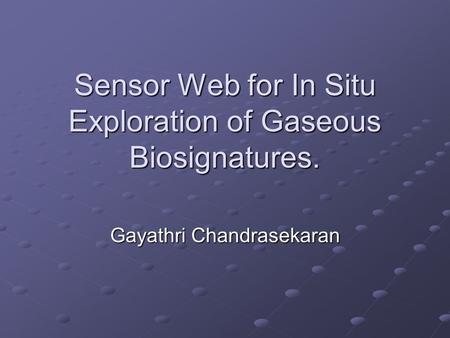 Sensor Web for In Situ Exploration of Gaseous Biosignatures. Gayathri Chandrasekaran.