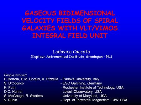 GASEOUS BIDIMENSIONAL VELOCITY FIELDS OF SPIRAL GALAXIES WITH VLT/VIMOS INTEGRAL FIELD UNIT Lodovico Coccato (Kapteyn Astronomical Institute, Groningen.