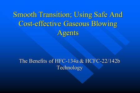 Smooth Transition; Using Safe And Cost-effective Gaseous Blowing Agents The Benefits of HFC-134a & HCFC-22/142b Technology.