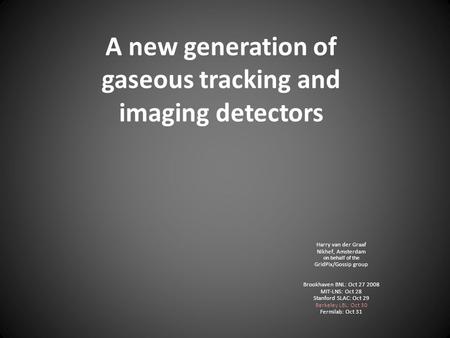 A new generation of gaseous tracking and imaging detectors Harry van der Graaf Nikhef, Amsterdam on behalf of the GridPix/Gossip group Brookhaven BNL: