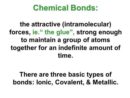 Chemical Bonds: the attractive (intramolecular) forces, ie.“ the glue”, strong enough to maintain a group of atoms together for an indefinite amount of.