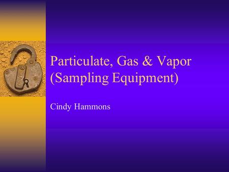Particulate, Gas & Vapor (Sampling Equipment) Cindy Hammons.