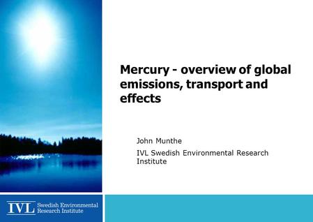 Mercury - overview of global emissions, transport and effects John Munthe IVL Swedish Environmental Research Institute.