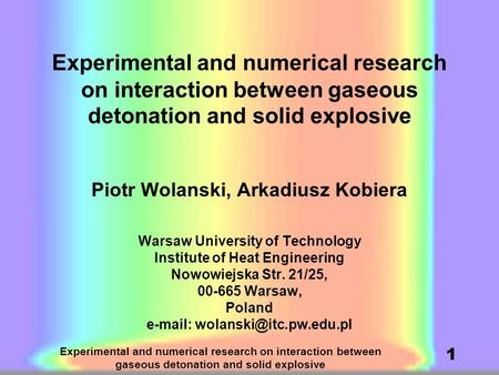 Experimental and numerical research on interaction between gaseous detonation and solid explosive 1 Piotr Wolanski, Arkadiusz Kobiera Warsaw University.