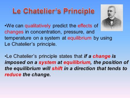 We can qualitatively predict the effects of changes in concentration, pressure, and temperature on a system at equilibrium by using Le Chatelier’s principle.