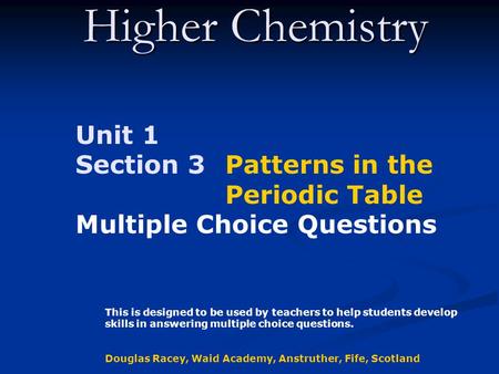 Higher Chemistry Unit 1 Section 3 Patterns in the Periodic Table Multiple Choice Questions This is designed to be used by teachers to help students develop.