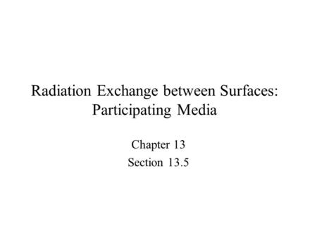 Radiation Exchange between Surfaces: Participating Media Chapter 13 Section 13.5.