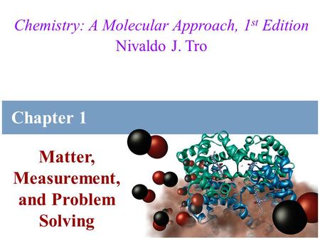 Tro, Chemistry: A Molecular Approach Chemistry: A Molecular Approach, 1 st Edition Nivaldo J. Tro Matter, Measurement, and Problem Solving Chapter 1.