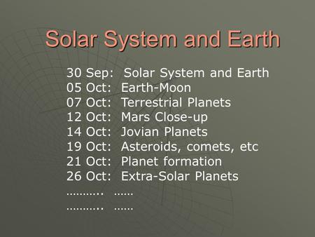 Solar System and Earth 30 Sep: Solar System and Earth 05 Oct: Earth-Moon 07 Oct: Terrestrial Planets 12 Oct: Mars Close-up 14 Oct: Jovian Planets 19 Oct: