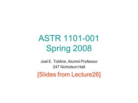 ASTR 1101-001 Spring 2008 Joel E. Tohline, Alumni Professor 247 Nicholson Hall [Slides from Lecture26]