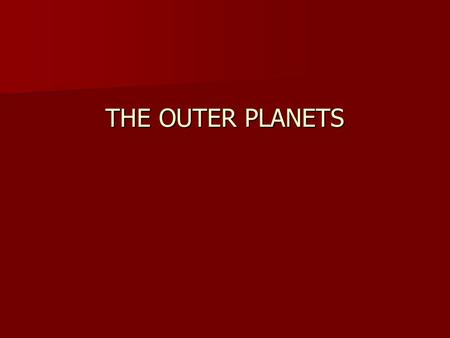 THE OUTER PLANETS. The Gaseous Planets- Jupiter, Saturn, Uranus, Neptune.