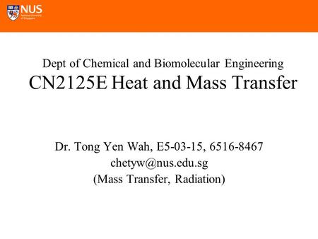 Dept of Chemical and Biomolecular Engineering CN2125E Heat and Mass Transfer Dr. Tong Yen Wah, E5-03-15, 6516-8467 (Mass Transfer, Radiation)
