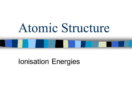Atomic Structure Ionisation Energies. Ionisation Energy The first ionisation energy of an element is the energy required to remove completely one mole.