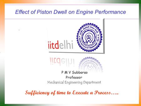 Effect of Piston Dwell on Engine Performance P M V Subbarao Professor Mechanical Engineering Department Sufficiency of time to Execute a Process…..