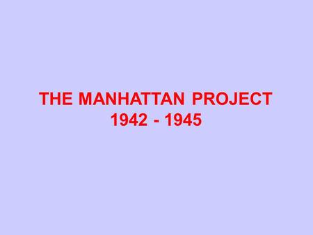 THE MANHATTAN PROJECT 1942 - 1945. Possible Routes to Fissionable Materials Considered by U. S. in 1942 Natural Uranium (99.3% U-238, 0.7% U-235) Gaseous.