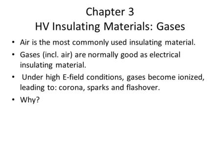Chapter 3 HV Insulating Materials: Gases Air is the most commonly used insulating material. Gases (incl. air) are normally good as electrical insulating.
