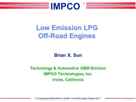CORPORAT.PPT “A company dedicated to a better world through cleaner air” IMPCO ® Low Emission LPG Off-Road Engines Brian X. Sun Technology & Automotive.