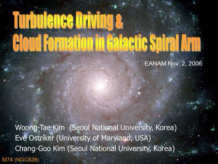 M74 (NGC628) Woong-Tae Kim (Seoul National University, Korea) Eve Ostriker (University of Maryland, USA) Chang-Goo Kim (Seoul National University, Korea)