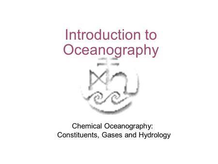 Introduction to Oceanography Chemical Oceanography: Constituents, Gases and Hydrology.