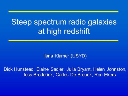 Steep spectrum radio galaxies at high redshift Ilana Klamer (USYD) Dick Hunstead, Elaine Sadler, Julia Bryant, Helen Johnston, Jess Broderick, Carlos De.