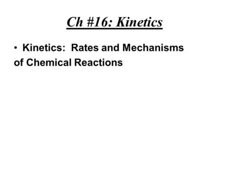 Ch #16: Kinetics Kinetics: Rates and Mechanisms of Chemical Reactions.