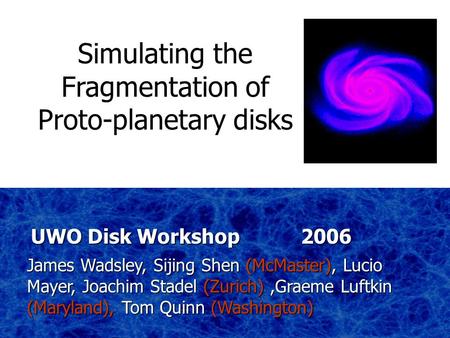 James Wadsley, Sijing Shen (McMaster), Lucio Mayer, Joachim Stadel (Zurich),Graeme Luftkin (Maryland), Tom Quinn (Washington) UWO Disk Workshop 2006 Simulating.