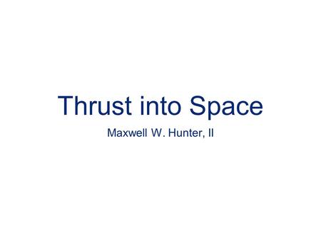 Thrust into Space Maxwell W. Hunter, II.
