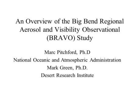 An Overview of the Big Bend Regional Aerosol and Visibility Observational (BRAVO) Study Marc Pitchford, Ph.D National Oceanic and Atmospheric Administration.