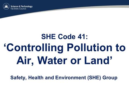 SHE Code 41: ‘Controlling Pollution to Air, Water or Land’ Safety, Health and Environment (SHE) Group.