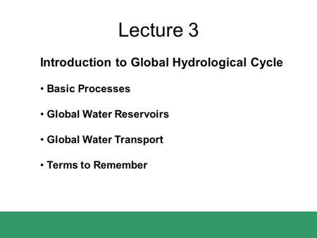 Lecture 3 Introduction to Global Hydrological Cycle Basic Processes Global Water Reservoirs Global Water Transport Terms to Remember.
