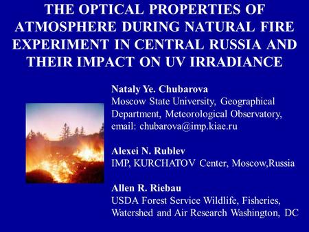 THE OPTICAL PROPERTIES OF ATMOSPHERE DURING NATURAL FIRE EXPERIMENT IN CENTRAL RUSSIA AND THEIR IMPACT ON UV IRRADIANCE Nataly Ye. Chubarova Moscow State.