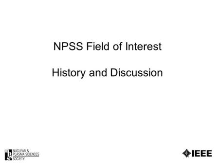 NPSS Field of Interest History and Discussion. 2 The fields of interest of the Society are the nuclear and plasma sciences. The Society shall devote itself.