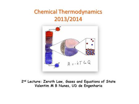 Chemical Thermodynamics 2013/2014 2 nd Lecture: Zeroth Law, Gases and Equations of State Valentim M B Nunes, UD de Engenharia.