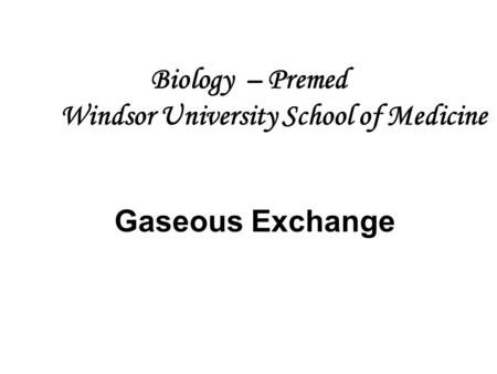 Biology – Premed Windsor University School of Medicine Gaseous Exchange.