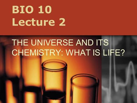 BIO 10 Lecture 2 THE UNIVERSE AND ITS CHEMISTRY: WHAT IS LIFE?