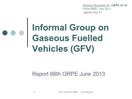 Informal Group on Gaseous Fuelled Vehicles (GFV) Report 66th GRPE June 2013 Informal document No. GRPE-66-26 (66th GRPE, June 2013, agenda item 8 ) GFV.