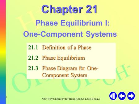 H+H+ H+H+ H+H+ OH - New Way Chemistry for Hong Kong A-Level Book 2 1 Chapter 21 Phase Equilibrium I: One-Component Systems 21.1Definition of a Phase 21.2Phase.