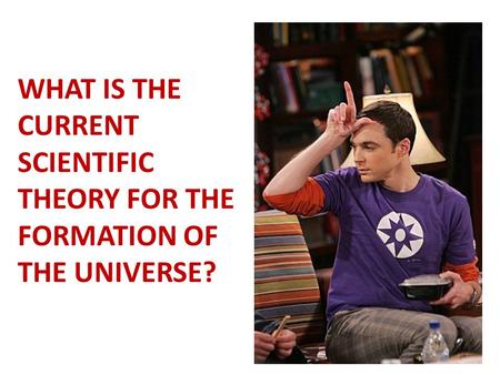 WHAT IS THE CURRENT SCIENTIFIC THEORY FOR THE FORMATION OF THE UNIVERSE?