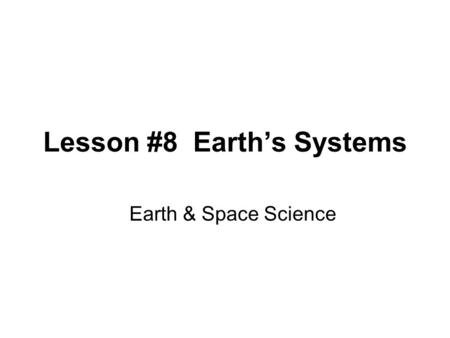 Lesson #8 Earth’s Systems Earth & Space Science. Lesson #8 Earth’s Systems Planet Earth is made up of different spheres: –Lithosphere (solid part of Earth;