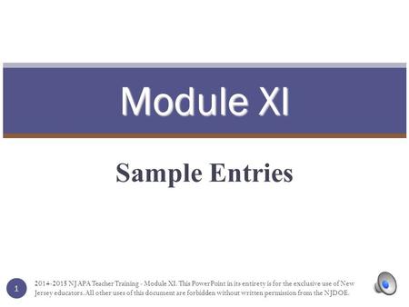 Module XI Sample Entries 1 2014-2015 NJ APA Teacher Training - Module XI. This PowerPoint in its entirety is for the exclusive use of New Jersey educators.
