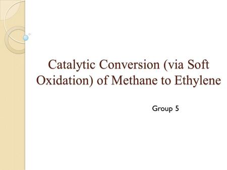 Catalytic Conversion (via Soft Oxidation) of Methane to Ethylene Group 5.