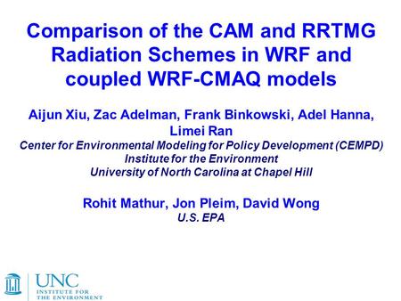 Comparison of the CAM and RRTMG Radiation Schemes in WRF and coupled WRF-CMAQ models Aijun Xiu, Zac Adelman, Frank Binkowski, Adel Hanna, Limei Ran Center.
