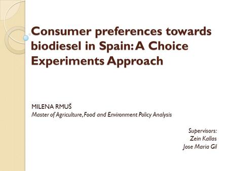 Consumer preferences towards biodiesel in Spain: A Choice Experiments Approach MILENA RMUŠ Master of Agriculture, Food and Environment Policy Analysis.