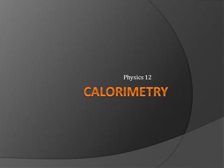 Physics 12 Calorimetry.