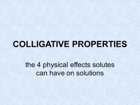 COLLIGATIVE PROPERTIES the 4 physical effects solutes can have on solutions.